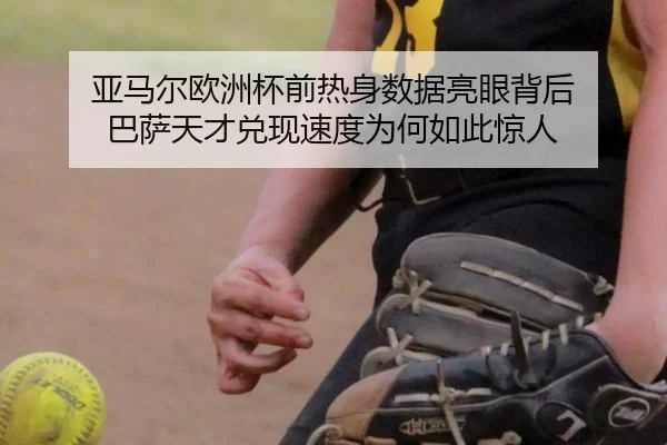 亚马尔欧洲杯前热身数据亮眼背后 巴萨天才兑现速度为何如此惊人